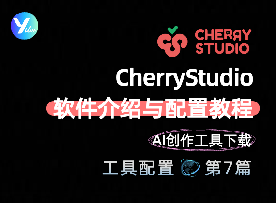 CherryStudio软件介绍与配置教程 | AI创作工具下载与安装指南